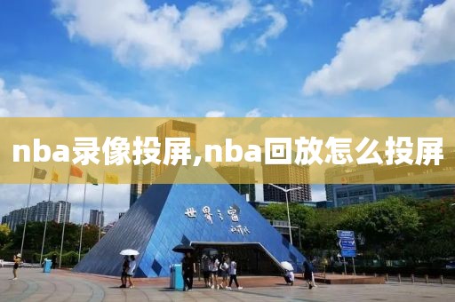 nba录像投屏,nba回放怎么投屏-第1张图片-雷速体育