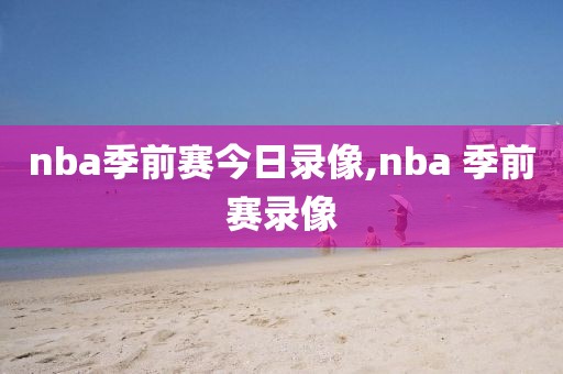nba季前赛今日录像,nba 季前赛录像-第1张图片-雷速体育