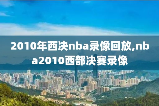 2010年西决nba录像回放,nba2010西部决赛录像-第1张图片-雷速体育