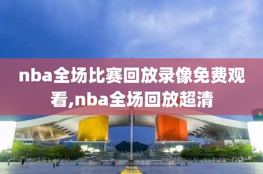 nba全场比赛回放录像免费观看,nba全场回放超清-第1张图片-雷速体育