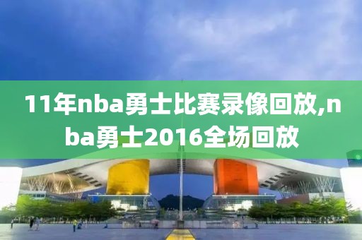 11年nba勇士比赛录像回放,nba勇士2016全场回放-第1张图片-雷速体育