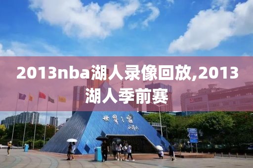 2013nba湖人录像回放,2013湖人季前赛-第1张图片-雷速体育