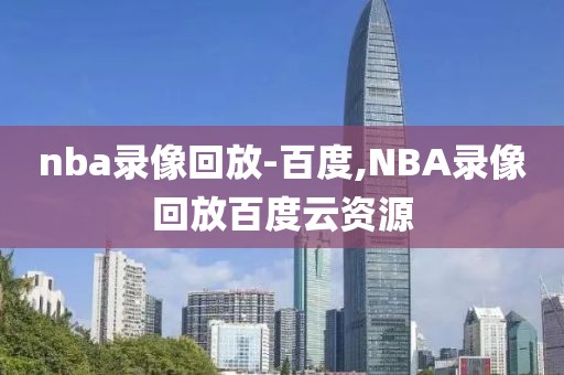 nba录像回放-百度,NBA录像回放百度云资源-第1张图片-雷速体育