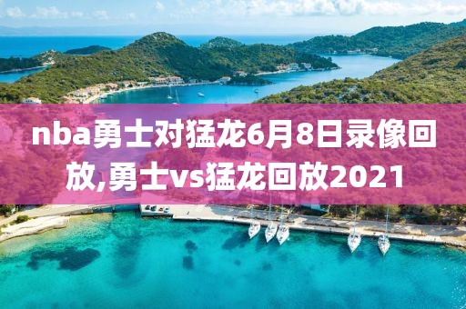 nba勇士对猛龙6月8日录像回放,勇士vs猛龙回放2021-第1张图片-雷速体育