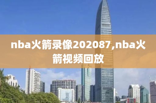 nba火箭录像202087,nba火箭视频回放-第1张图片-雷速体育