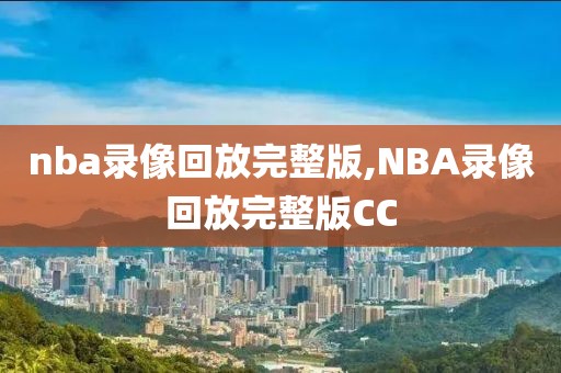 nba录像回放完整版,NBA录像回放完整版CC-第1张图片-雷速体育