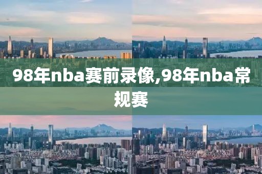 98年nba赛前录像,98年nba常规赛-第1张图片-雷速体育