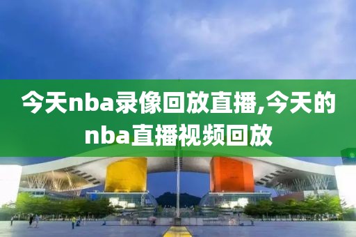 今天nba录像回放直播,今天的nba直播视频回放-第1张图片-雷速体育