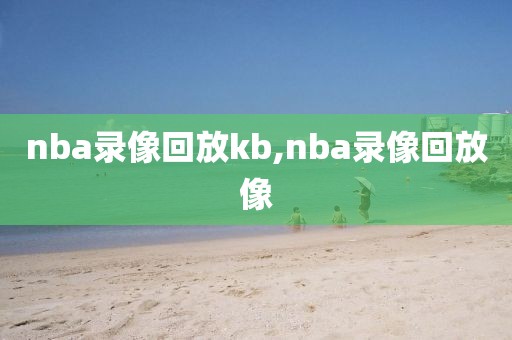 nba录像回放kb,nba录像回放像-第1张图片-雷速体育