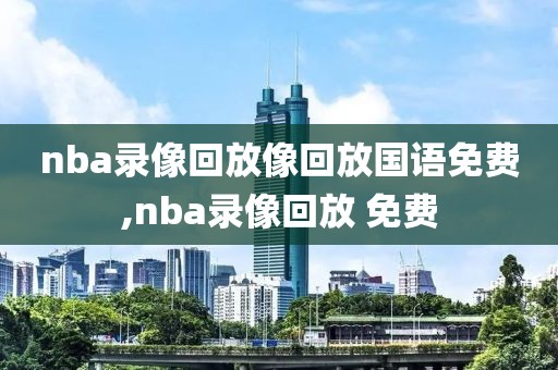 nba录像回放像回放国语免费,nba录像回放 免费-第1张图片-雷速体育