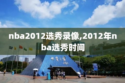 nba2012选秀录像,2012年nba选秀时间-第1张图片-雷速体育