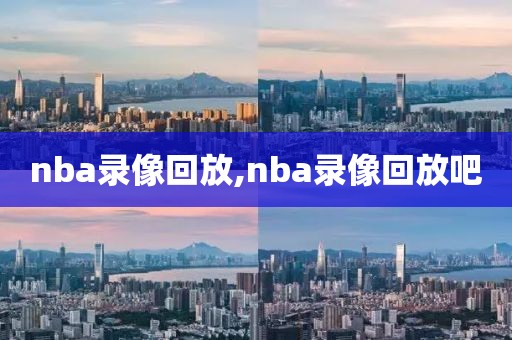 nba录像回放,nba录像回放吧-第1张图片-雷速体育