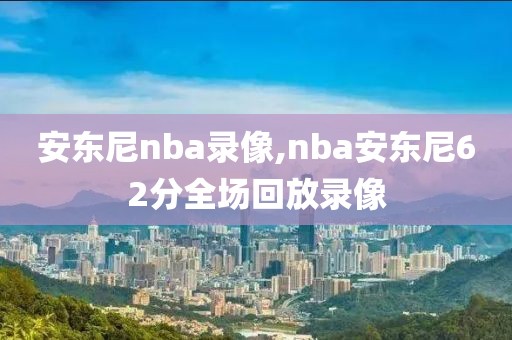 安东尼nba录像,nba安东尼62分全场回放录像-第1张图片-雷速体育