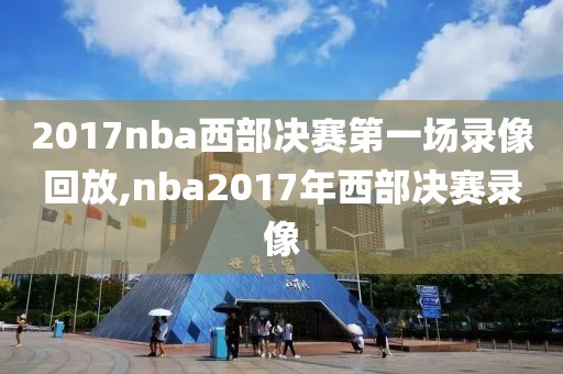 2017nba西部决赛第一场录像回放,nba2017年西部决赛录像-第1张图片-雷速体育