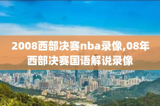 2008西部决赛nba录像,08年西部决赛国语解说录像-第1张图片-雷速体育