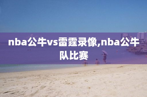 nba公牛vs雷霆录像,nba公牛队比赛-第1张图片-雷速体育