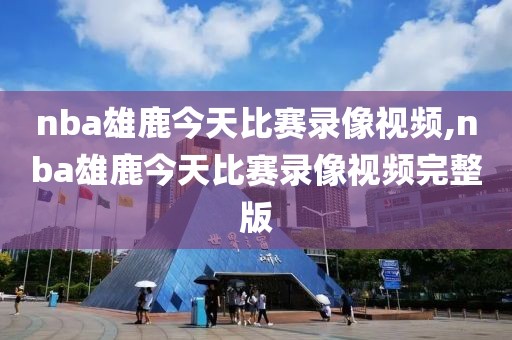 nba雄鹿今天比赛录像视频,nba雄鹿今天比赛录像视频完整版-第1张图片-雷速体育