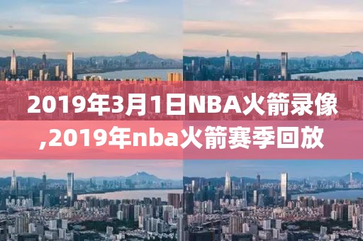 2019年3月1日NBA火箭录像,2019年nba火箭赛季回放-第1张图片-雷速体育