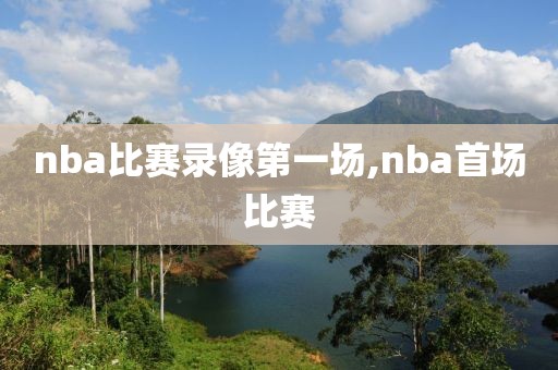 nba比赛录像第一场,nba首场比赛-第1张图片-雷速体育