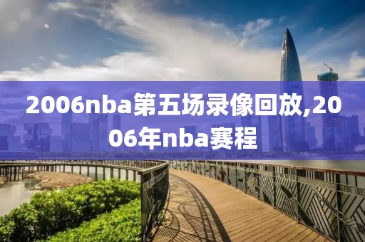 2006nba第五场录像回放,2006年nba赛程-第1张图片-雷速体育