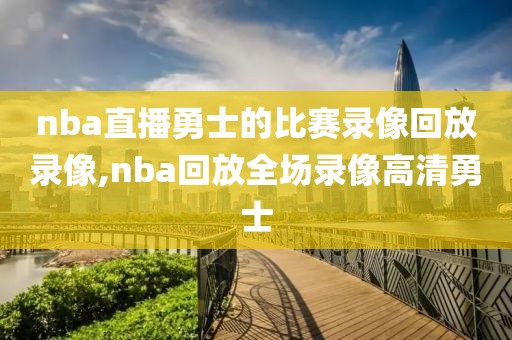 nba直播勇士的比赛录像回放录像,nba回放全场录像高清勇士-第1张图片-雷速体育