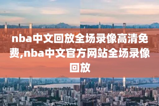 nba中文回放全场录像高清免费,nba中文官方网站全场录像回放-第1张图片-雷速体育