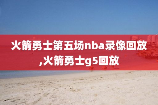 火箭勇士第五场nba录像回放,火箭勇士g5回放-第1张图片-雷速体育