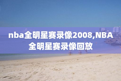 nba全明星赛录像2008,NBA全明星赛录像回放-第1张图片-雷速体育