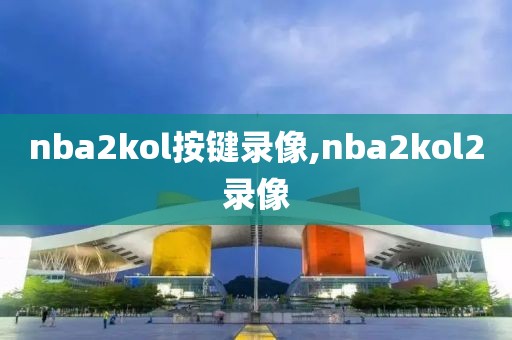 nba2kol按键录像,nba2kol2录像-第1张图片-雷速体育