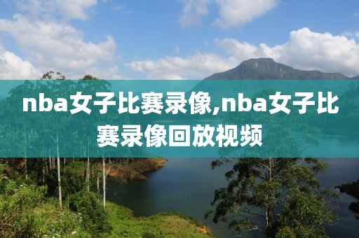 nba女子比赛录像,nba女子比赛录像回放视频-第1张图片-雷速体育