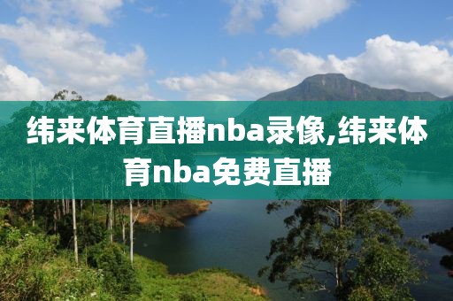 纬来体育直播nba录像,纬来体育nba免费直播-第1张图片-雷速体育