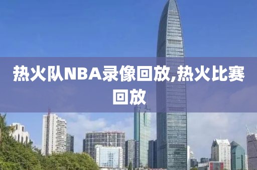 热火队NBA录像回放,热火比赛回放-第1张图片-雷速体育
