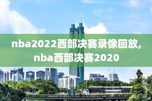 nba2022西部决赛录像回放,nba西部决赛2020-第1张图片-雷速体育