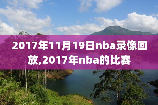 2017年11月19日nba录像回放,2017年nba的比赛-第1张图片-雷速体育