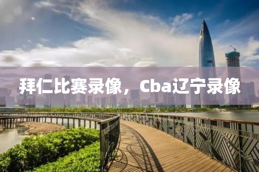 拜仁比赛录像，Cba辽宁录像-第1张图片-雷速体育