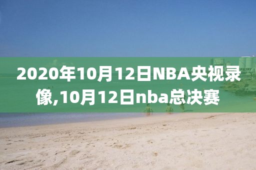 2020年10月12日NBA央视录像,10月12日nba总决赛-第1张图片-雷速体育