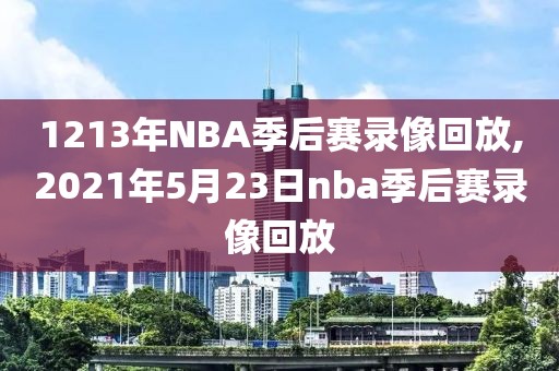 1213年NBA季后赛录像回放,2021年5月23日nba季后赛录像回放-第1张图片-雷速体育