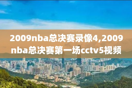 2009nba总决赛录像4,2009nba总决赛第一场cctv5视频-第1张图片-雷速体育