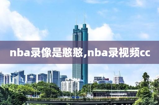 nba录像是憨憨,nba录视频cc-第1张图片-雷速体育