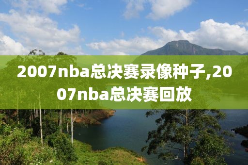 2007nba总决赛录像种子,2007nba总决赛回放-第1张图片-雷速体育