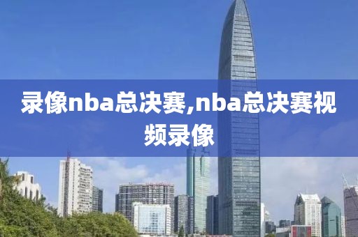 录像nba总决赛,nba总决赛视频录像-第1张图片-雷速体育