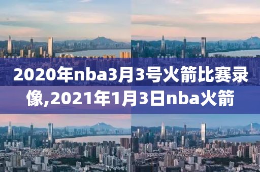 2020年nba3月3号火箭比赛录像,2021年1月3日nba火箭-第1张图片-雷速体育