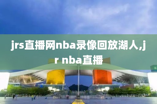 jrs直播网nba录像回放湖人,jr nba直播-第1张图片-雷速体育