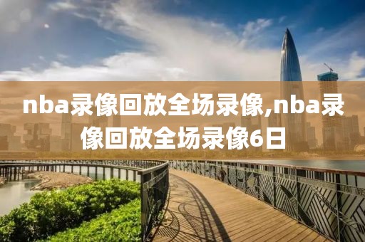 nba录像回放全场录像,nba录像回放全场录像6日-第1张图片-雷速体育