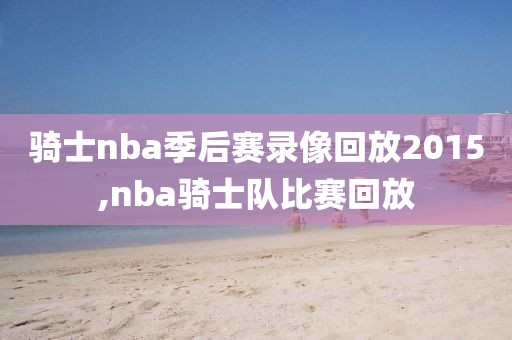 骑士nba季后赛录像回放2015,nba骑士队比赛回放-第1张图片-雷速体育