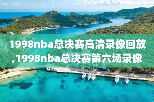 1998nba总决赛高清录像回放,1998nba总决赛第六场录像-第1张图片-雷速体育