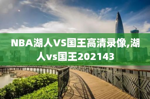 NBA湖人VS国王高清录像,湖人vs国王202143-第1张图片-雷速体育