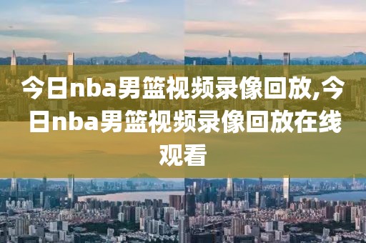 今日nba男篮视频录像回放,今日nba男篮视频录像回放在线观看-第1张图片-雷速体育