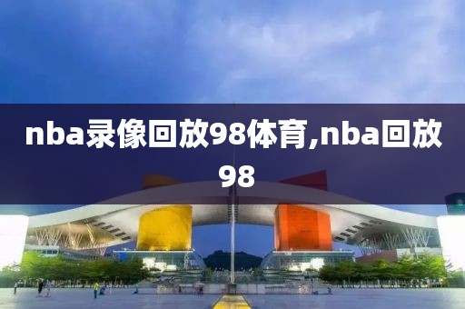 nba录像回放98体育,nba回放 98-第1张图片-雷速体育