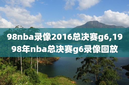 98nba录像2016总决赛g6,1998年nba总决赛g6录像回放-第1张图片-雷速体育